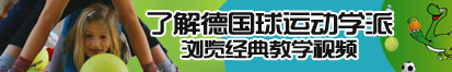 第一次插骚逼视频了解德国球运动学派，浏览经典教学视频。